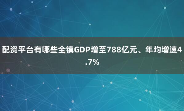 配资平台有哪些全镇GDP增至788亿元、年均增速4.7%