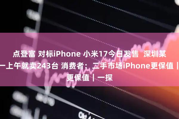 点登富 对标iPhone 小米17今日发售  深圳某区域一上午就卖243台 消费者：二手市场iPhone更保值｜一探