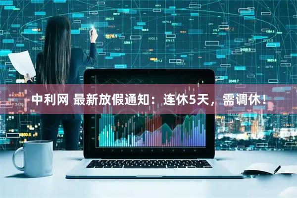 中利网 最新放假通知：连休5天，需调休！