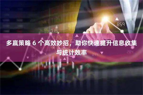 多赢策略 6 个高效妙招，助你快速提升信息收集与统计效率