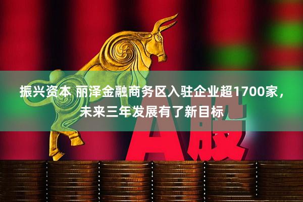 振兴资本 丽泽金融商务区入驻企业超1700家，未来三年发展有了新目标