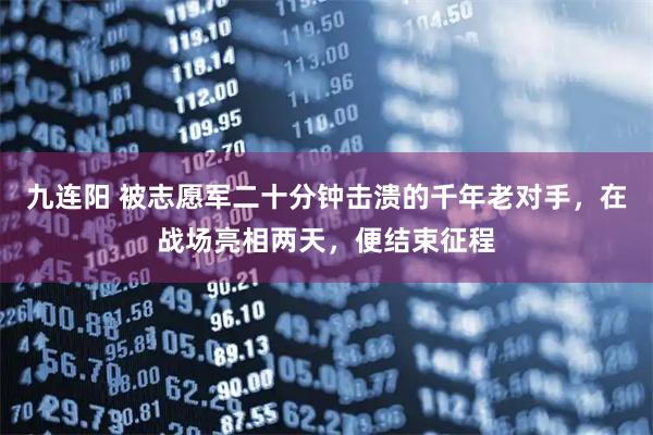 九连阳 被志愿军二十分钟击溃的千年老对手，在战场亮相两天，便结束征程