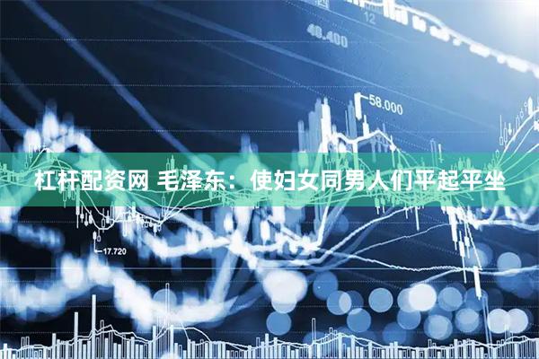 杠杆配资网 毛泽东：使妇女同男人们平起平坐