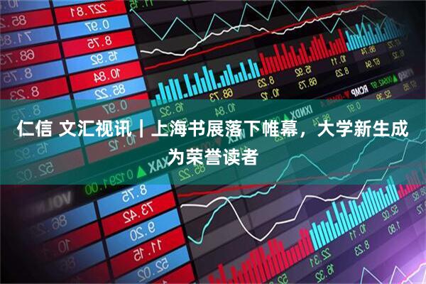 仁信 文汇视讯｜上海书展落下帷幕，大学新生成为荣誉读者