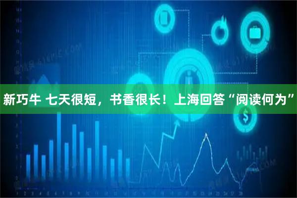 新巧牛 七天很短，书香很长！上海回答“阅读何为”