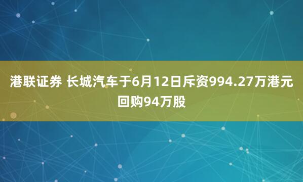 港联证券 长城汽车于6月12日斥资994.27万港元回购94万股